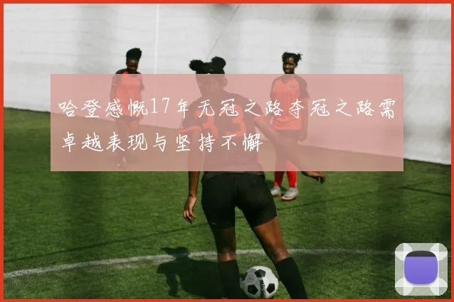 哈登感慨17年无冠之路夺冠之路需卓越表现与坚持不懈