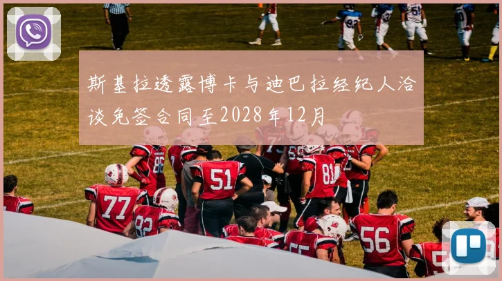 斯基拉透露博卡与迪巴拉经纪人洽谈免签合同至2028年12月