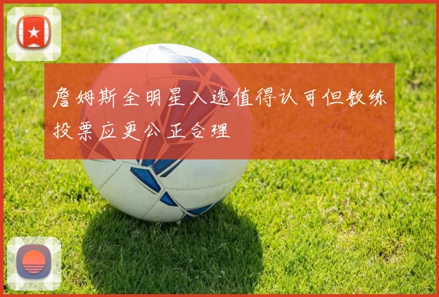 詹姆斯全明星入选值得认可但教练投票应更公正合理