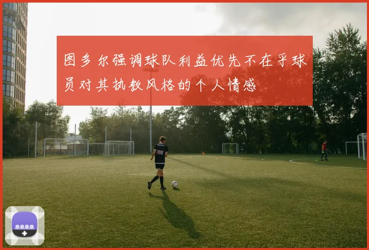 图多尔强调球队利益优先不在乎球员对其执教风格的个人情感