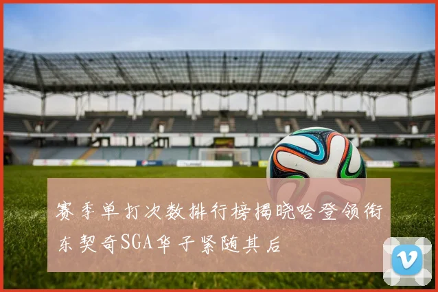 赛季单打次数排行榜揭晓哈登领衔东契奇SGA华子紧随其后