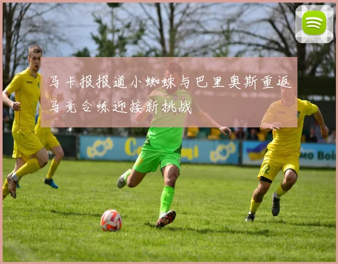 马卡报报道小蜘蛛与巴里奥斯重返马竞合练迎接新挑战