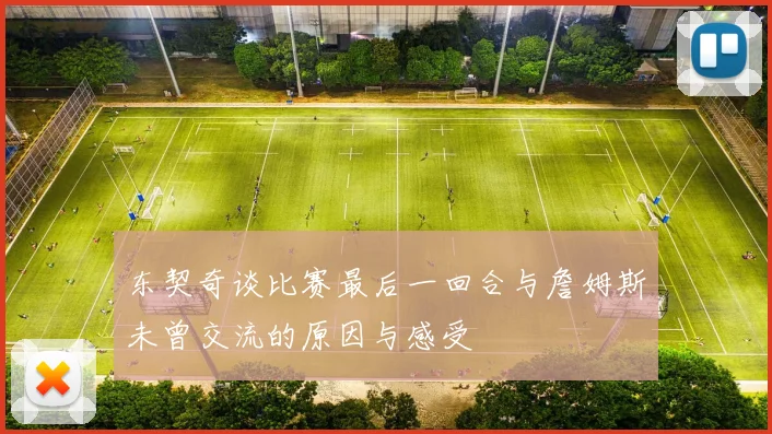 东契奇谈比赛最后一回合与詹姆斯未曾交流的原因与感受