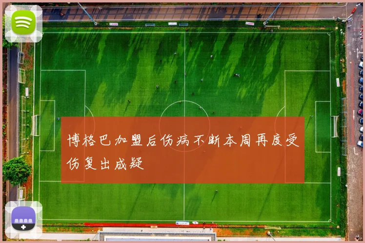 博格巴加盟后伤病不断本周再度受伤复出成疑