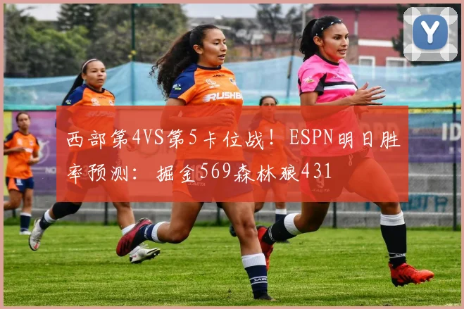 西部第4VS第5卡位战！ESPN明日胜率预测：掘金569森林狼431