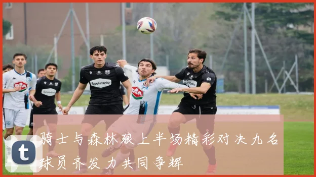骑士与森林狼上半场精彩对决九名球员齐发力共同争辉