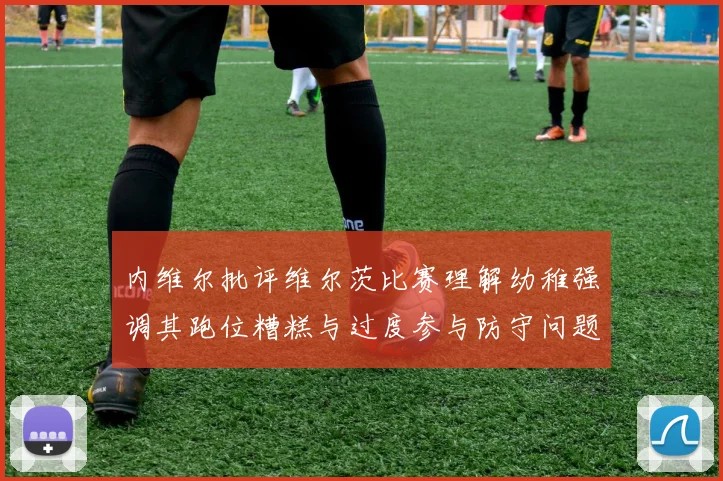 内维尔批评维尔茨比赛理解幼稚强调其跑位糟糕与过度参与防守问题