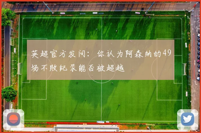 英超官方发问：你认为阿森纳的49场不败纪录能否被超越