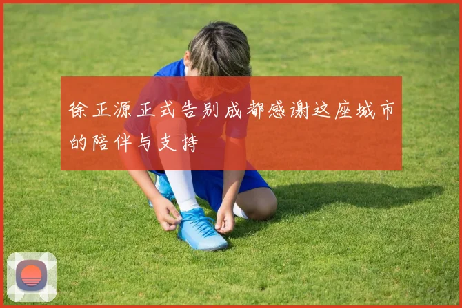 徐正源正式告别成都感谢这座城市的陪伴与支持