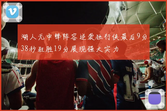 湖人无中锋阵容逆袭独行侠最后9分38秒狂胜19分展现强大实力
