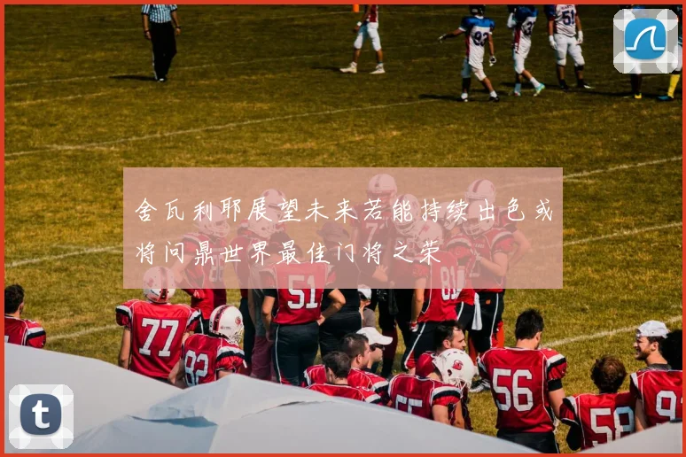 舍瓦利耶展望未来若能持续出色或将问鼎世界最佳门将之荣