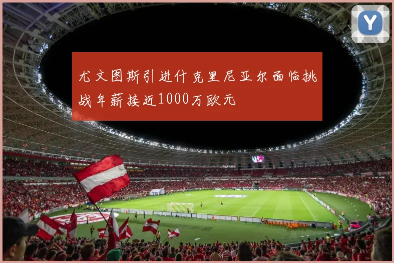 尤文图斯引进什克里尼亚尔面临挑战年薪接近1000万欧元