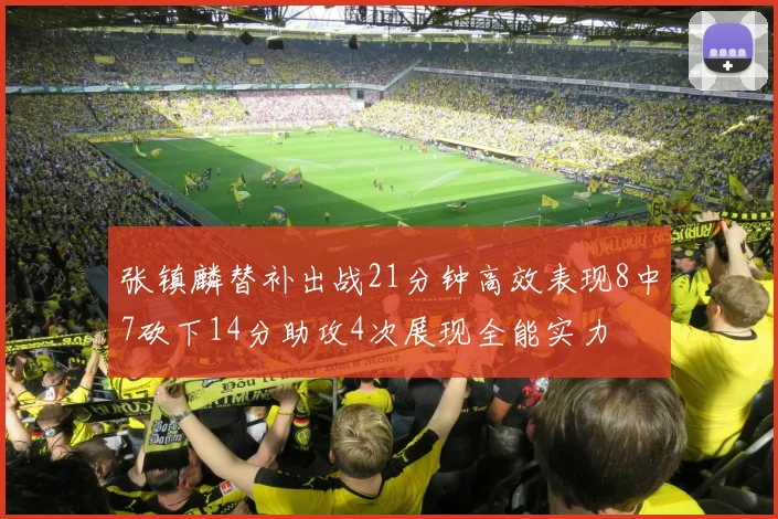 张镇麟替补出战21分钟高效表现8中7砍下14分助攻4次展现全能实力
