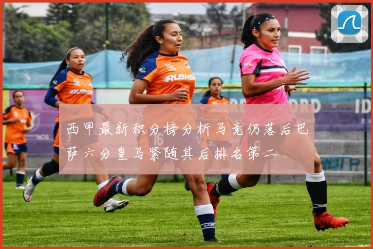 西甲最新积分榜分析马竞仍落后巴萨六分皇马紧随其后排名第二